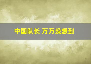 中国队长 万万没想到